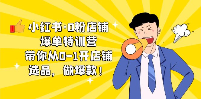 （5334期）小红书·0粉店铺爆单特训营 带你从0-1开店铺，选品，做爆款（课程+工具包）(小红书“0粉店铺爆单特训营”一站式解决开店、选品、做爆款难题)