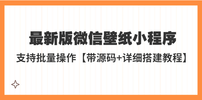 （5345期）外面收费998最新版微信壁纸小程序搭建教程，支持批量操作【带源码+教程】(微信壁纸小程序搭建教程，轻松躺赚！)