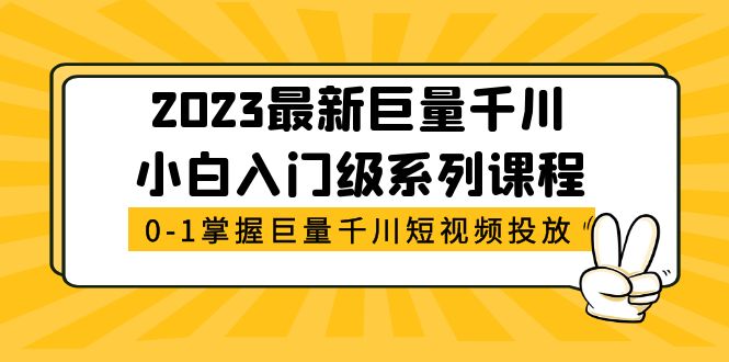 （5351期）2023最新巨量千川小白入门级系列课程，从0-1掌握巨量千川短视频投放(全面掌握巨量千川短视频投放的必备课程)