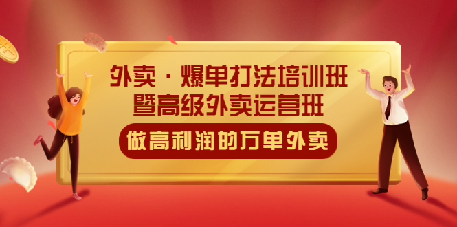 （5358期）外卖·爆单打法培训班·暨高级外卖运营班：手把手教你做高利润的万单外卖(掌握外卖爆单打法，成为高级外卖运营师)