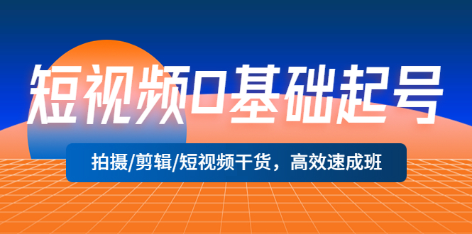 （5362期）短视频0基础起号，拍摄/剪辑/短视频干货，高效速成班！(短视频0基础起号，拍摄/剪辑/运营干货速成班！)