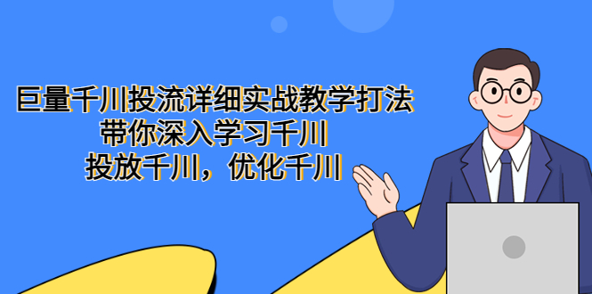 （5370期）巨量千川投流详细实战教学打法：带你深入学习千川，投放千川，优化千川(巨量千川投流实战教学从入门到精通的一站式学习指南)