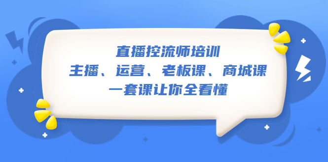 （5371期）直播·控流师培训：主播、运营、老板课、商城课，一套课让你全看懂(全面掌握直播间话术技巧，提升直播效果与转化率)