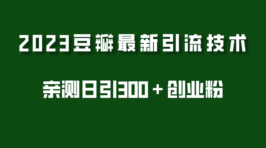 （5385期）2023豆瓣引流最新玩法，实测日引流创业粉300＋（7节视频课）(2023年豆瓣引流新策略7步实现日增创业粉300+)