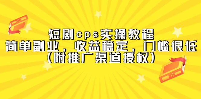 （5415期）短剧cps实操教程，简单副业，收益稳定，门槛很低（附推广渠道授权）(短剧CPS实操教程简单副业，收益稳定，门槛低)