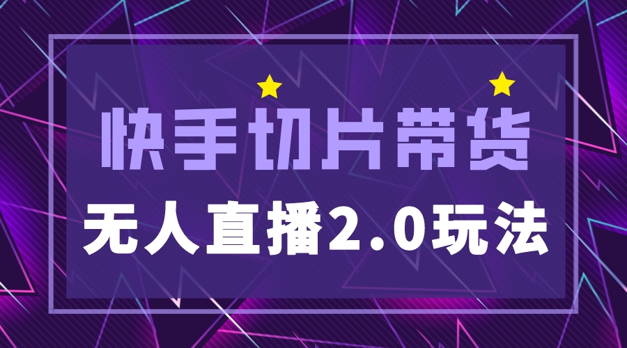 （5427期）快手网红切片2.0无人直播玩法保姆级教程，二驴的独家授权(快手切片2.0无人直播保姆级教程助你轻松实现爆单)