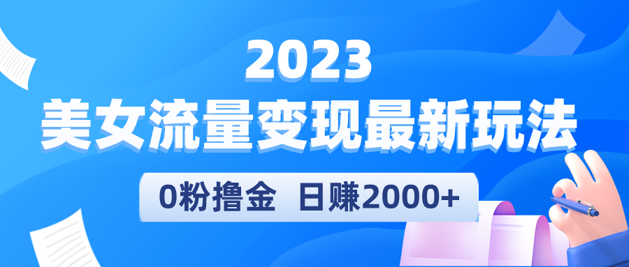 （5428期）2023美女流量变现最新玩法，0粉撸金，日赚2000+，实测日引流300+(2023年全新美女流量变现项目，无需粉丝也能日赚2000+)