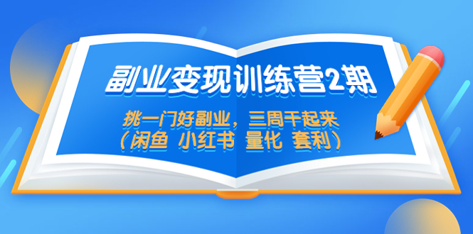 （5445期）副业变现训练营2期，挑一门好副业，三周干起来（闲鱼 小红书 量化 套利）(挑选适合自己的副业，三周内实现变现)