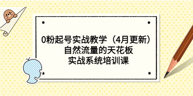 （5446期）0粉起号实战教学（4月更新）自然流量的天花板，实战系统培训课(全面解析自然流量提升策略从0粉起号到实战系统培训)