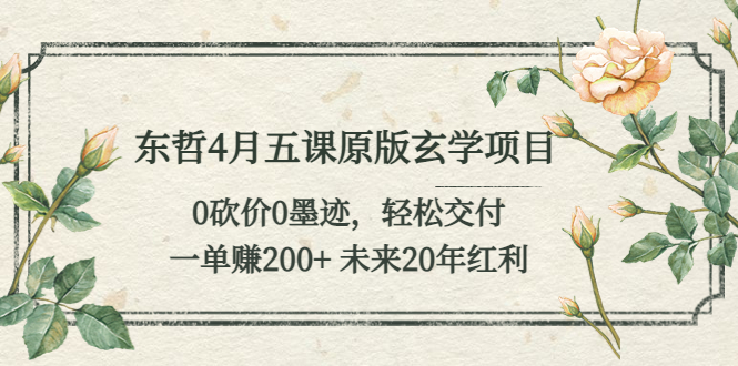 （5458期）东哲4月五课原版玄学项目：0砍价0墨迹 轻松交付 一单赚200+未来20年红利(东哲4月五课原版玄学项目轻松交付，一单赚200+，未来20年红利在望)