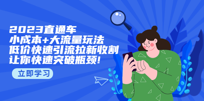 （5471期）2023直通小成本+大流量玩法，低价快速引流拉新收割，让你快速突破瓶颈!(探索2023年低成本高流量营销策略，助力企业快速成长。)