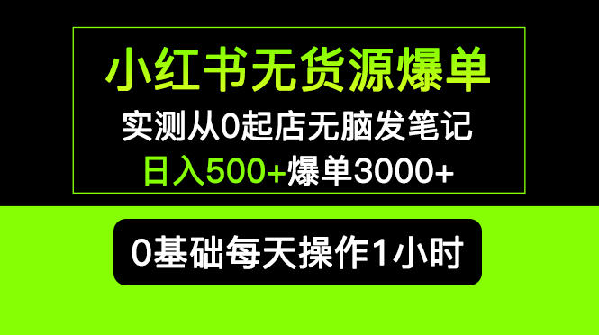 （5494期）小红书无货源爆单 实测从0起店无脑发笔记 日入500+爆单3000+长期项目可多店(小红书无货源爆单项目详解从0起店到日入500+，长期可多店操作)