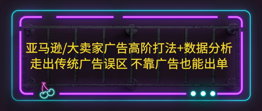 （5502期）亚马逊/大卖家广告高阶打法+数据分析，走出传统广告误区 不靠广告也能出单(亚马逊大卖家广告高阶打法+数据分析，助您摆脱传统广告困境，实现自然排名提升。)