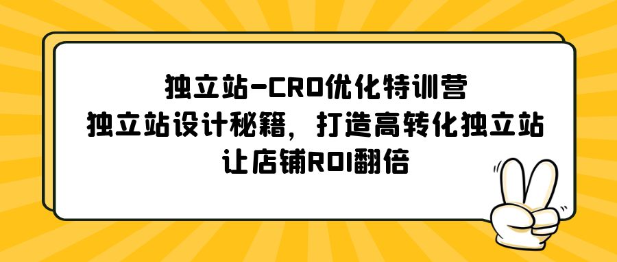 （5501期）独立站-CRO优化特训营，独立站设计秘籍，打造高转化独立站，让店铺ROI翻倍(独立站-CRO优化特训营提升转化率，实现店铺ROI翻倍)