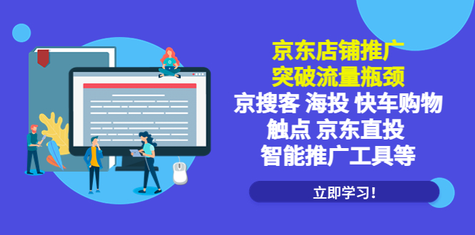 （5517期）京东店铺推广：突破流量瓶颈，京搜客海投快车购物触点京东直投智能推广工具(京东店铺推广新策略智能工具与深度剖析助力突破流量瓶颈)