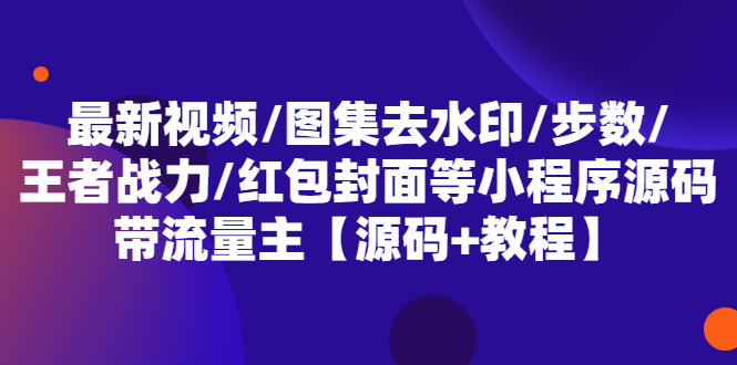 （5524期）最新视频/图集去水印/步数/王者战力/红包封面等 带流量主(小程序源码+教程)(最新视频/图集去水印小程序源码及教程)