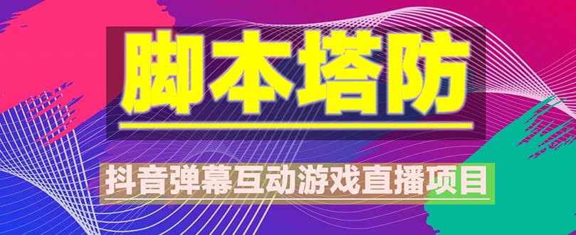 （5531期）抖音脚本塔防直播项目，可虚拟人直播 抖音报白 实时互动直播【软件+教程】(抖音最新最火爆弹幕互动游戏《脚本塔防》新游上线安装教程)