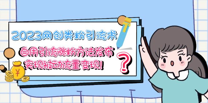 （5534期）2023网创类粉引流术，自用引流涨粉方法发布，实现被动流量变现！(2023年网创类粉引流术揭秘如何实现被动流量变现？)