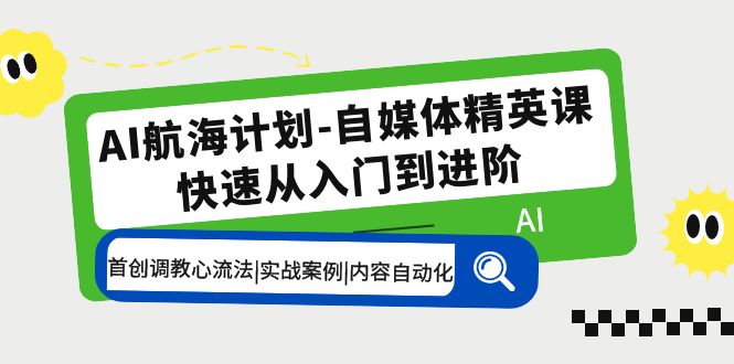 （5555期）AI航海计划-自媒体精英课 入门到进阶 首创调教心流法|实战案例|内容自动化(探索AI航海计划从入门到进阶的自媒体精英课程)