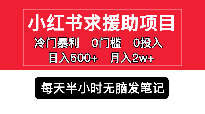 （5572期）小红书求援助项目，冷门但暴利 0门槛无脑发笔记 日入500+月入2w 可多号操作(揭秘小红书上的冷门暴利项目0门槛无脑发笔记，日入500+月入2w)