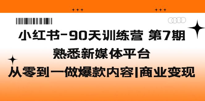 （5582期）小红书-90天训练营-第7期，熟悉新媒体平台|从零到一做爆款内容|商业变现(小红书90天训练营第7期从零到一打造爆款内容，实现商业变现)