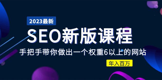 （5594期）2023某大佬收费SEO新版课程：手把手带你做出一个权重6以上的网站，年入百万(全面解析SEO优化技巧，助你打造权重6以上网站，实现年入百万)