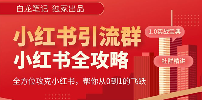 （5595期）【白龙笔记】价值980元的《小红书运营和引流课》，日引100高质量粉(《小红书运营和引流课》—— 掌握流量，开启赚钱之路)