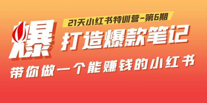 （5598期）21天小红书特训营-第6期，打造爆款笔记，带你做一个能赚钱的小红书！(掌握小红书运营技巧，实现自媒体变现)