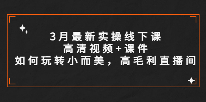 （5597期）3月最新实操线下课高清视频+课件，如何玩转小而美，高毛利直播间(2023哈哥线下实操课程实操为主，高毛利为目标)