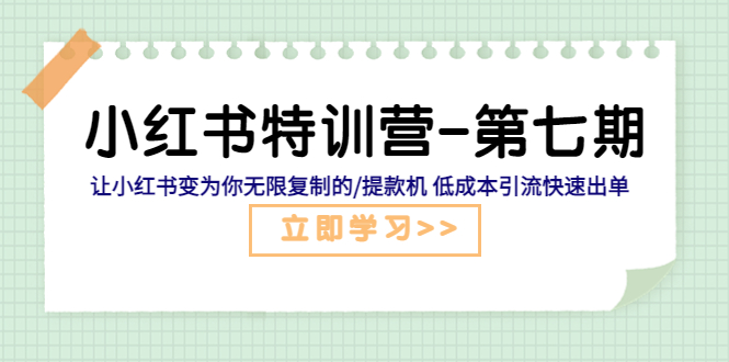 （5608期）小红书特训营-第七期 让小红书变为你无限复制的/提款机 低成本引流快速出单(小红书特训营第七期系统化学习+实操演练，打造无限复制的提款机)