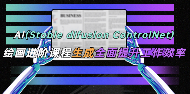 （5614期）AI（stable difusion ControlNet）绘画进阶课程 办公场景 全面提升工作效率(提升办公场景绘画技能，助力工作效率全面提升)