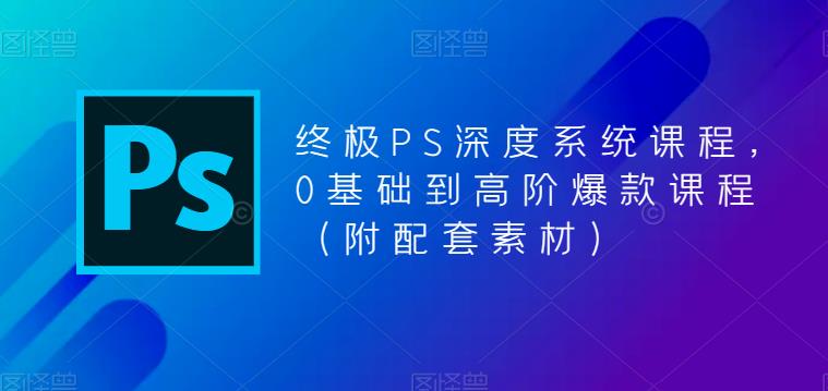 （5625期）终极-PS全面深度系统课程，0基础到高阶爆款课程（附配套素材）(全面掌握Photoshop从0基础到高阶的系统学习指南)