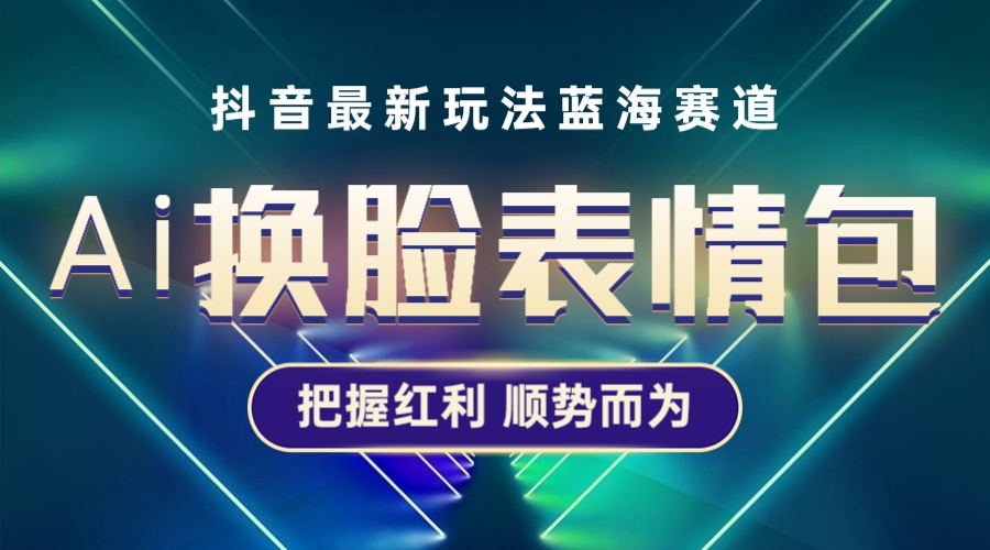 （5626期）抖音AI换脸表情包小程序变现最新玩法，单条视频变现1万+普通人也能轻松玩转(抖音AI换脸表情包小程序单条视频变现1万+，普通人也能轻松玩转)