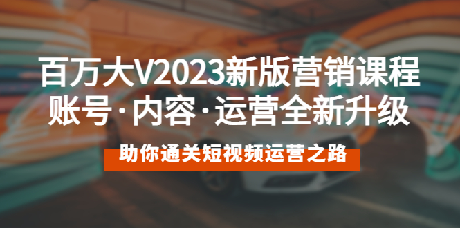 （5633期）百万大V2023新版营销课 账号·内容·运营全新升级 通关短视频运营之路(全面解析短视频运营之道，助你成为百万大V)