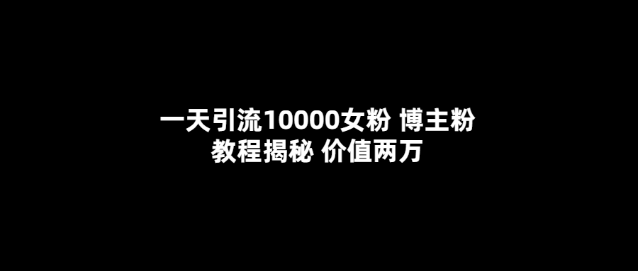 （5647期）一天引流10000女粉，博主粉教程揭秘（价值两万）(揭秘博主粉教程的实操效果)