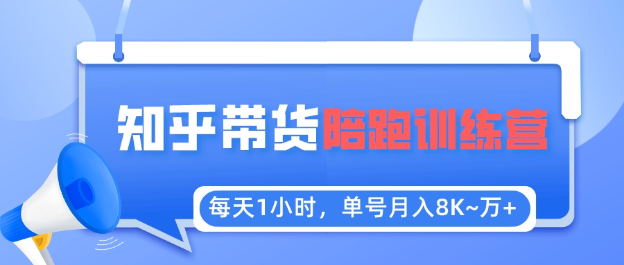 （5656期）每天1小时，单号稳定月入8K~1万+【知乎好物推荐】陪跑训练营（详细教程）(“从0到1知乎好物推荐陪跑训练营揭秘”)