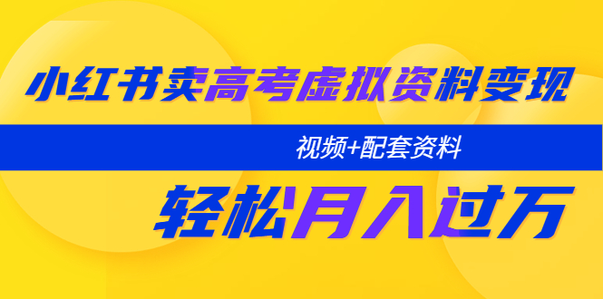 （5675期）小红书卖高考虚拟资料变现分享课：轻松月入过万（视频+配套资料）(小红书高考资料变现全攻略从注册到月入过万)