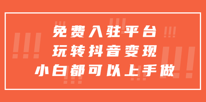 （5677期）免费入驻平台，玩转抖音变现，小白都可以上手做(免费抖音变现平台，小白轻松上手)