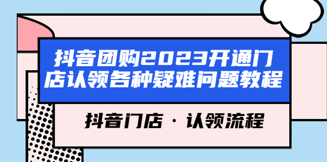 （5685期）抖音团购2023开通门店认领各种疑难问题教程，抖音门店·认领流程(抖音团购2023门店认领疑难问题全面解析与解决方案)