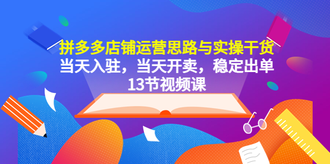 （5695期）拼多多店铺运营思路与实操干货，当天入驻，当天开卖，稳定出单（13节课）(拼多多店铺运营全攻略13节课助您轻松上手，实现高效盈利)