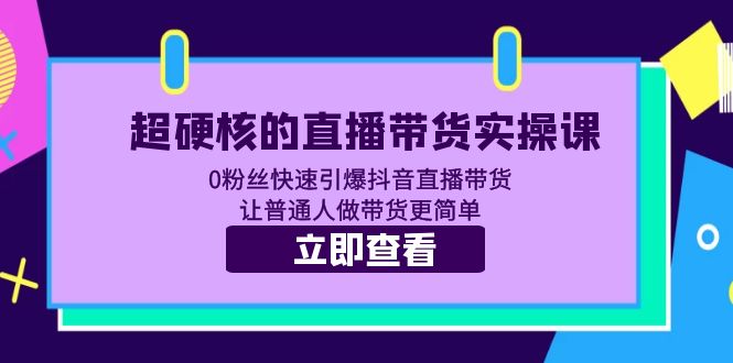 （5702期）超硬核的直播带货实操课 0粉丝快速引爆抖音直播带货 让普通人做带货更简单(超硬核的直播带货实操课从0粉丝到快速引爆抖音直播带货)