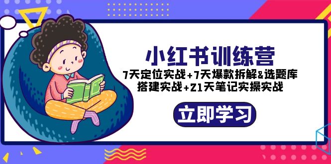 （5724期）小红书训练营：7天定位实战+7天爆款拆解+选题库搭建实战+21天笔记实操实战(小红书训练营全方位提升你的自媒体运营能力)