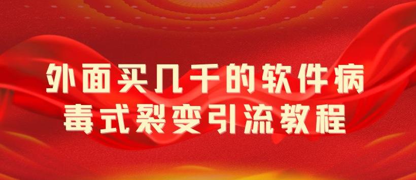 （5729期）外面卖几千的软件病毒式裂变引流教程，病毒式无限吸引精准粉丝【揭秘】(揭秘病毒式裂变引流一款卖几千的软件如何无限吸引精准粉丝)