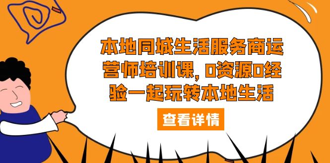 （5736期）本地同城生活服务商运营师培训课，0资源0经验一起玩转本地生活(本地同城生活服务商运营师培训课0资源0经验一起玩转本地生活)