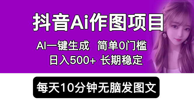 （5758期）抖音Ai作图项目 Ai手机app一键生成图片 0门槛 每天10分钟发图文 日入500+(探索抖音AI作图项目轻松赚钱，实现日入500+)