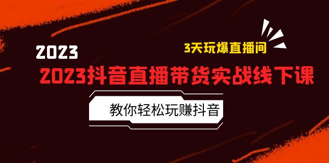 （5771期）2023抖音直播带货实战线下课：教你轻松玩赚抖音，3天玩爆·直播间！(深度解析抖音直播带货策略与技巧)