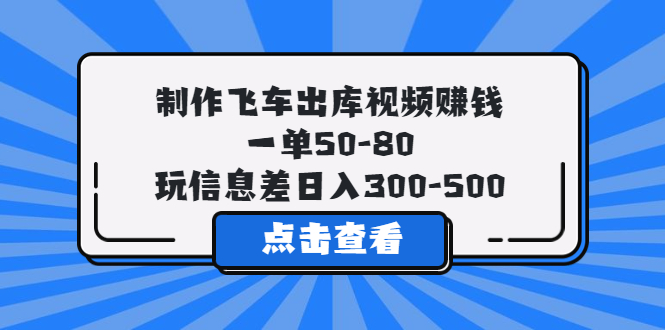 （5792期）制作飞车出库视频赚钱，一单50-80，玩信息差日入300-500(利用信息差，日入300-500元的飞车出库视频制作项目)