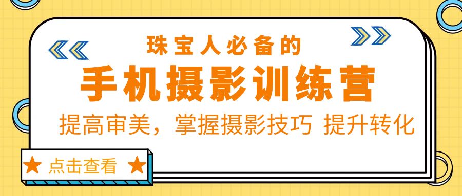 （5801期）珠/宝/人必备的手机摄影训练营第7期：提高审美，掌握摄影技巧  提升转化(手机珠宝摄影训练营第7期提升审美与摄影技巧，打造个人IP与品牌营销体系)