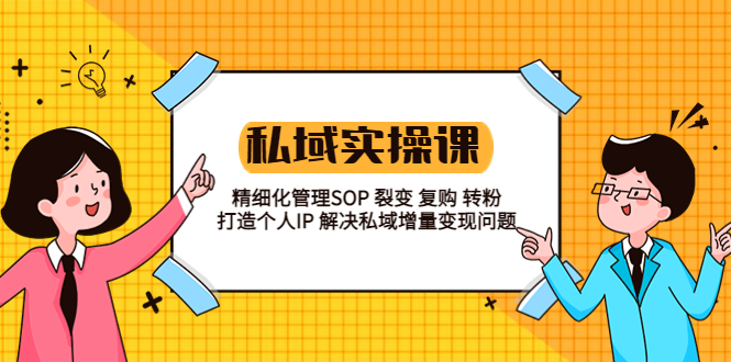 （5805期）私域实战课程：精细化管理SOP 裂变 复购 转粉 打造个人IP 私域增量变现问题(私域实战课程助力实体店与电商老板实现精细化管理与增量变现)