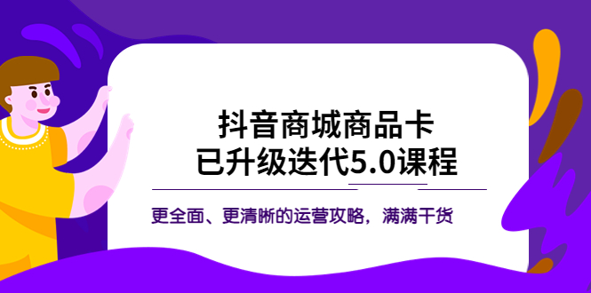 （5806期）抖音商城商品卡·已升级迭代5.0课程：更全面、更清晰的运营攻略，满满干货(全面解析抖音商城商品卡运营策略，助力商家实现流量暴涨)